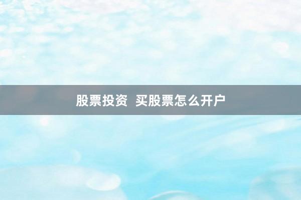 股票投资  买股票怎么开户