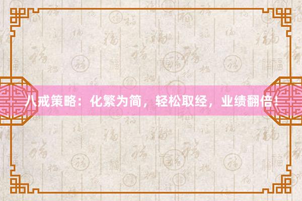 八戒策略：化繁为简，轻松取经，业绩翻倍！