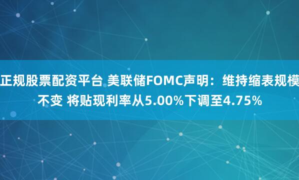 正规股票配资平台 美联储FOMC声明：维持缩表规模不变 将贴现利率从5.00%下调至4.75%