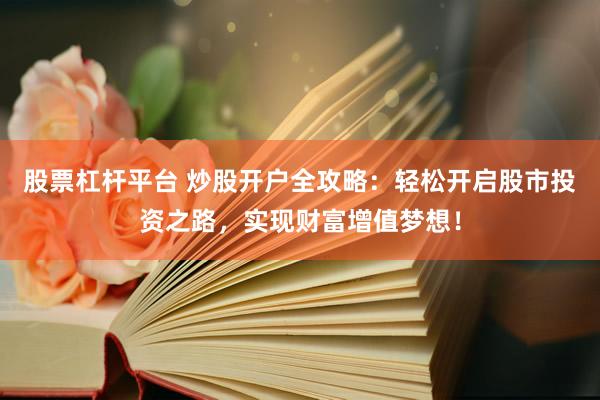股票杠杆平台 炒股开户全攻略：轻松开启股市投资之路，实现财富增值梦想！