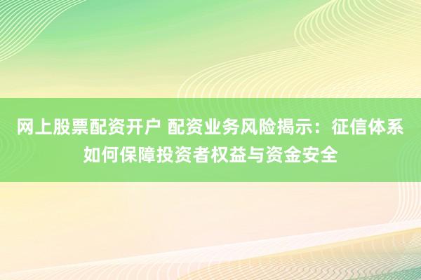 网上股票配资开户 配资业务风险揭示：征信体系如何保障投资者权益与资金安全