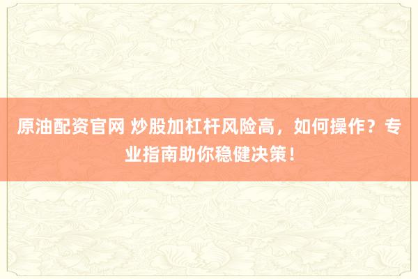 原油配资官网 炒股加杠杆风险高，如何操作？专业指南助你稳健决策！