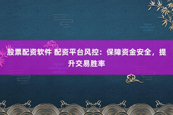 股票配资软件 配资平台风控：保障资金安全，提升交易胜率