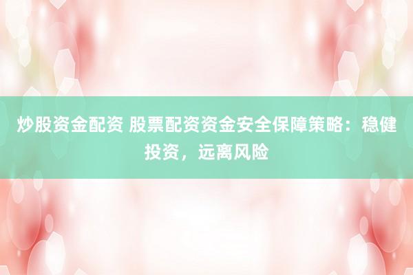 炒股资金配资 股票配资资金安全保障策略：稳健投资，远离风险