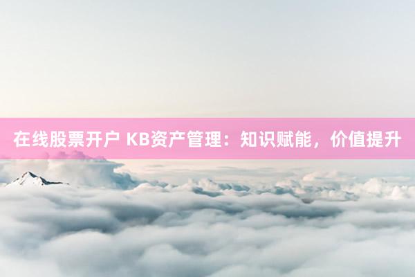 在线股票开户 KB资产管理：知识赋能，价值提升