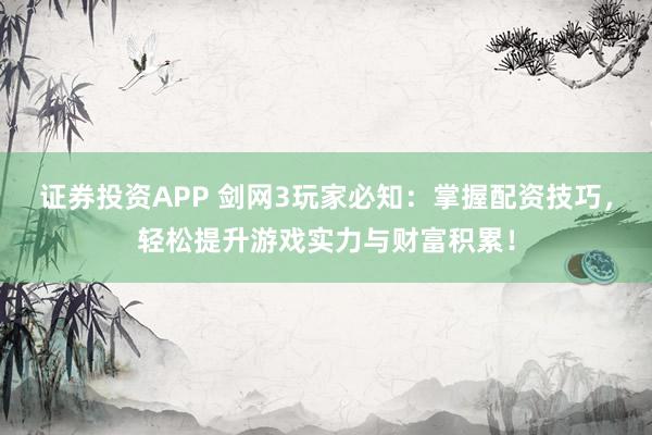 证券投资APP 剑网3玩家必知：掌握配资技巧，轻松提升游戏实力与财富积累！
