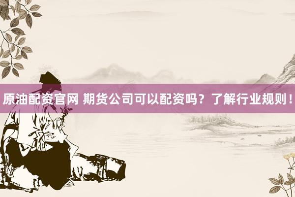 原油配资官网 期货公司可以配资吗？了解行业规则！