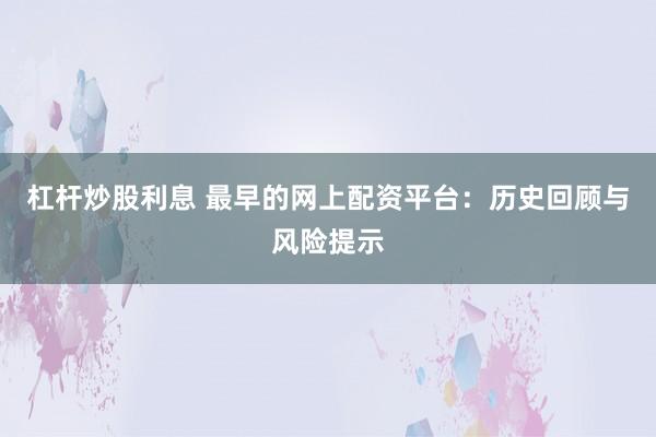 杠杆炒股利息 最早的网上配资平台：历史回顾与风险提示