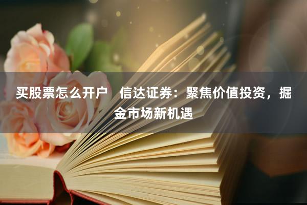 买股票怎么开户   信达证券：聚焦价值投资，掘金市场新机遇