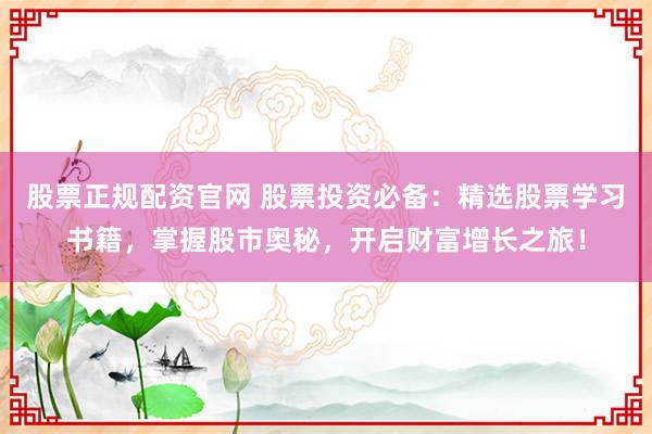 股票正规配资官网 股票投资必备：精选股票学习书籍，掌握股市奥秘，开启财富增长之旅！