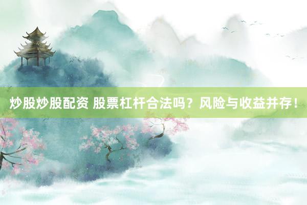 炒股炒股配资 股票杠杆合法吗？风险与收益并存！