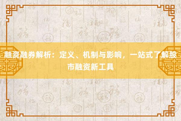 融资融券解析：定义、机制与影响，一站式了解股市融资新工具