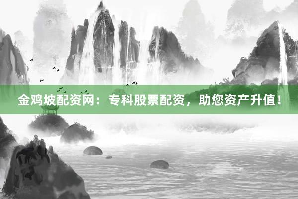 金鸡坡配资网：专科股票配资，助您资产升值！