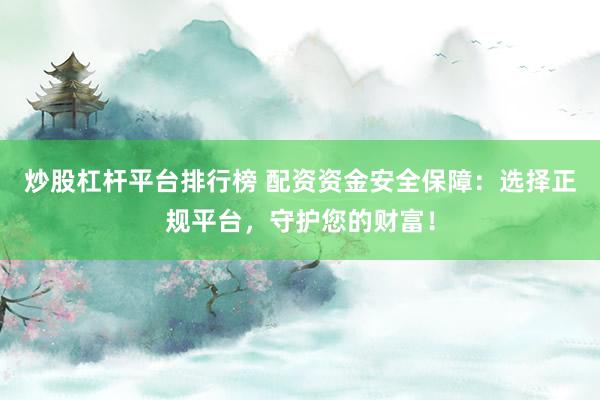 炒股杠杆平台排行榜 配资资金安全保障：选择正规平台，守护您的财富！