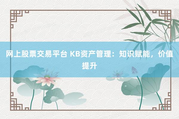 网上股票交易平台 KB资产管理：知识赋能，价值提升