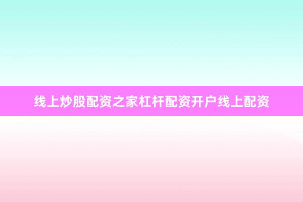 线上炒股配资之家杠杆配资开户线上配资