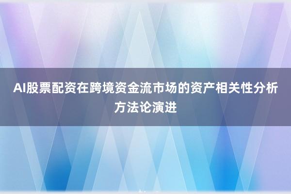 AI股票配资在跨境资金流市场的资产相关性分析方法论演进