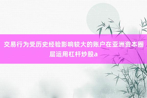 交易行为受历史经验影响较大的账户在亚洲资本圈层运用杠杆炒股a