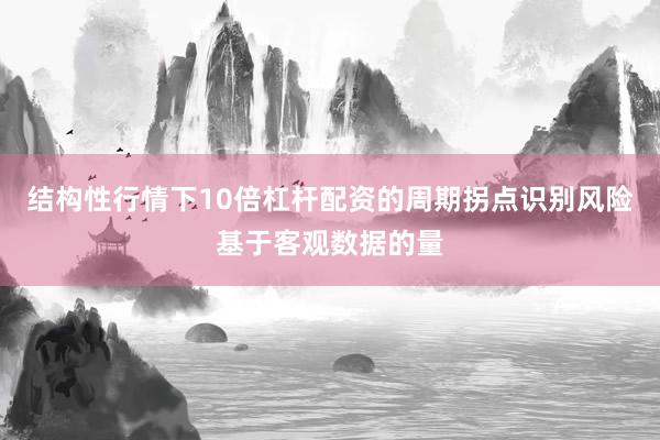 结构性行情下10倍杠杆配资的周期拐点识别风险基于客观数据的量