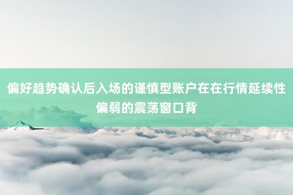 偏好趋势确认后入场的谨慎型账户在在行情延续性偏弱的震荡窗口背