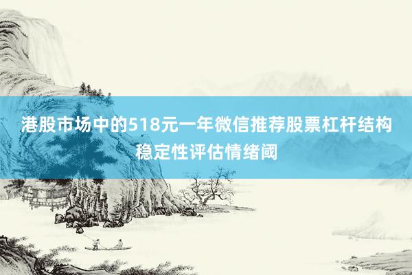 港股市场中的518元一年微信推荐股票杠杆结构稳定性评估情绪阈