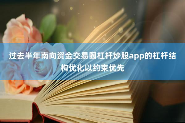 过去半年南向资金交易圈杠杆炒股app的杠杆结构优化以约束优先